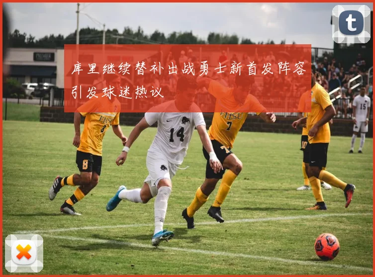 库里继续替补出战勇士新首发阵容引发球迷热议