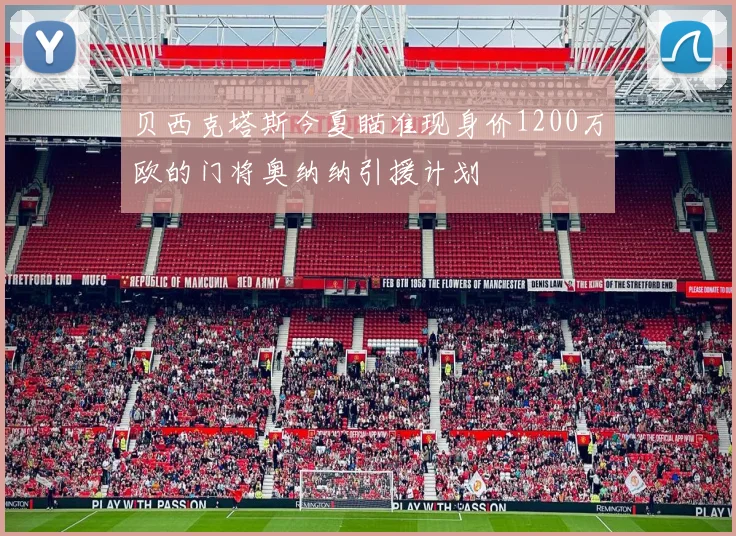 贝西克塔斯今夏瞄准现身价1200万欧的门将奥纳纳引援计划