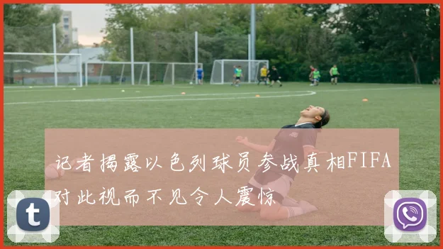 记者揭露以色列球员参战真相FIFA对此视而不见令人震惊