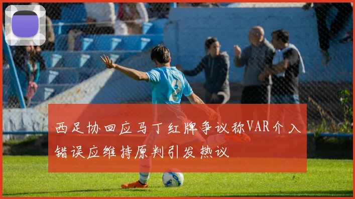 西足协回应马丁红牌争议称VAR介入错误应维持原判引发热议
