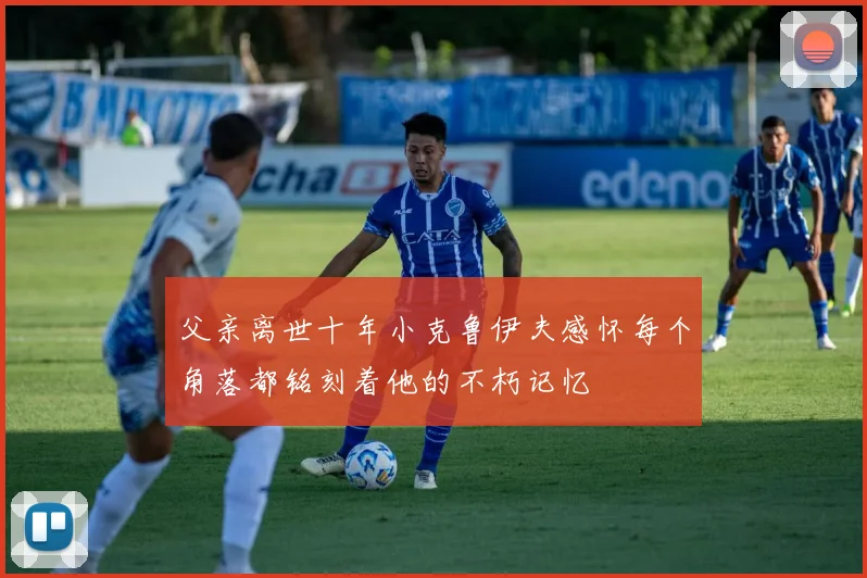 父亲离世十年小克鲁伊夫感怀每个角落都铭刻着他的不朽记忆